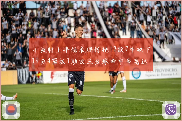 小波特上半场表现惊艳12投7中砍下19分4篮板1助攻三分球命中率高达60