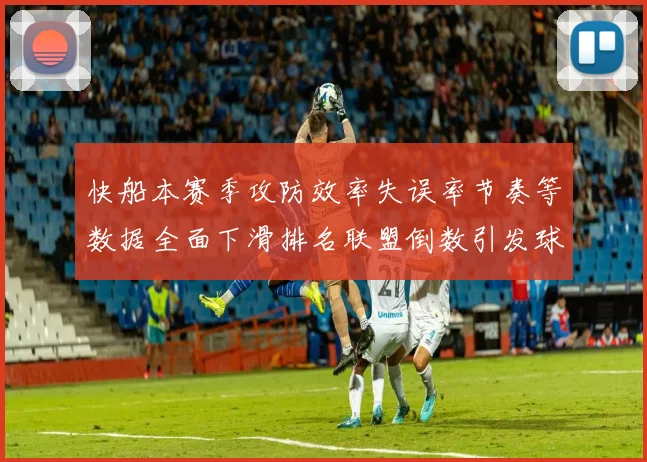 快船本赛季攻防效率失误率节奏等数据全面下滑排名联盟倒数引发球迷担忧