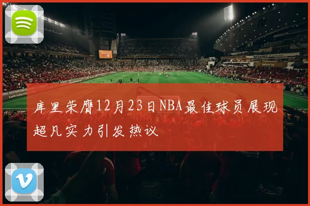 库里荣膺12月23日NBA最佳球员展现超凡实力引发热议