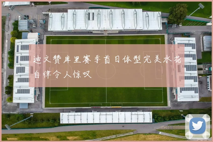 迪文赞库里赛季首日体型完美水花自律令人惊叹
