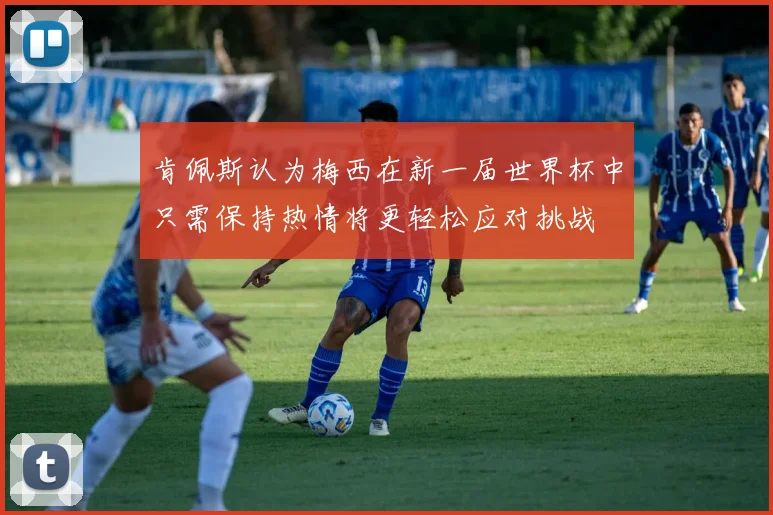 肯佩斯认为梅西在新一届世界杯中只需保持热情将更轻松应对挑战