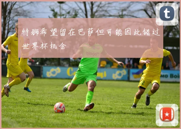 特狮希望留在巴萨但可能因此错过世界杯机会