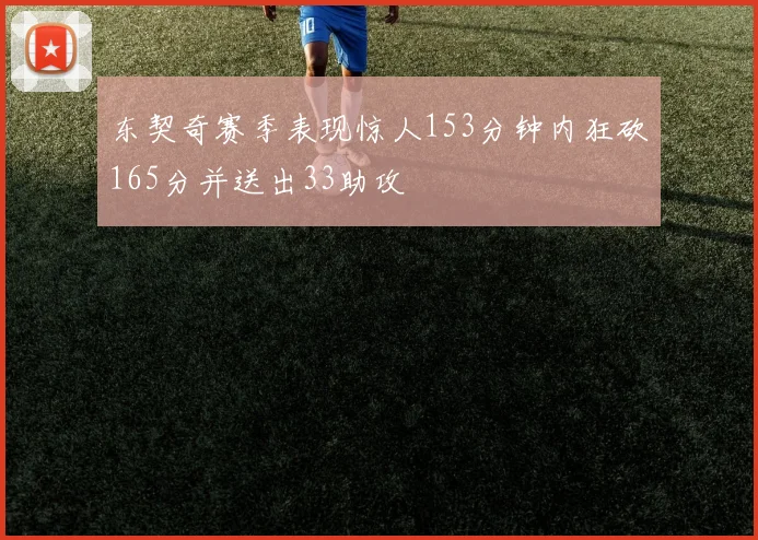 东契奇赛季表现惊人153分钟内狂砍165分并送出33助攻