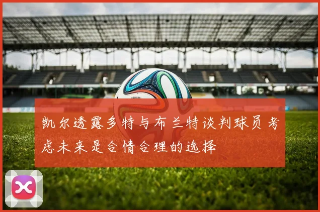 凯尔透露多特与布兰特谈判球员考虑未来是合情合理的选择
