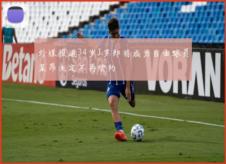外媒报道34岁J罗即将成为自由球员莱昂决定不再续约