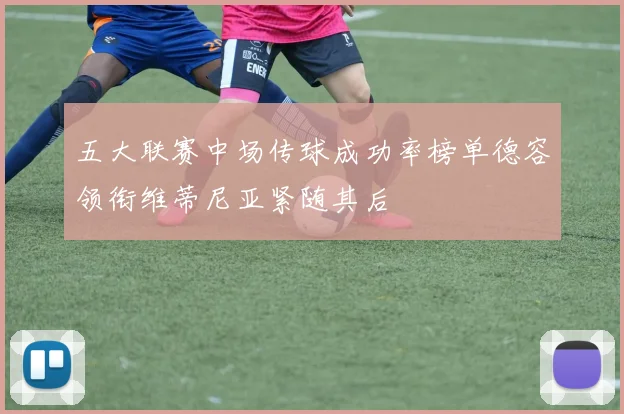 五大联赛中场传球成功率榜单德容领衔维蒂尼亚紧随其后