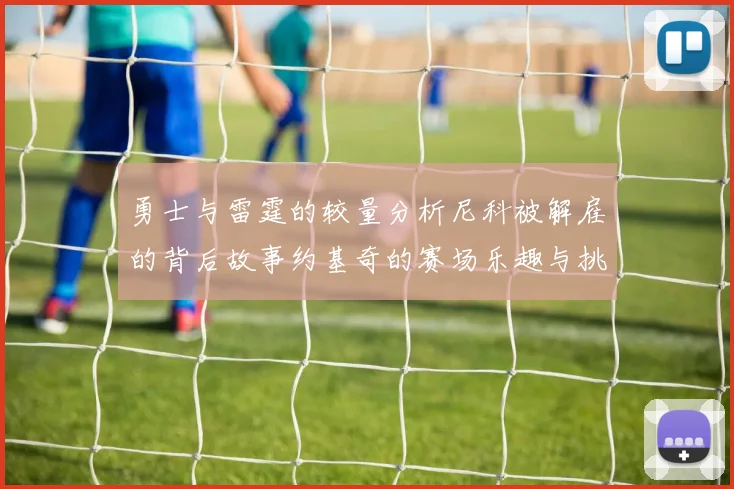 勇士与雷霆的较量分析尼科被解雇的背后故事约基奇的赛场乐趣与挑战