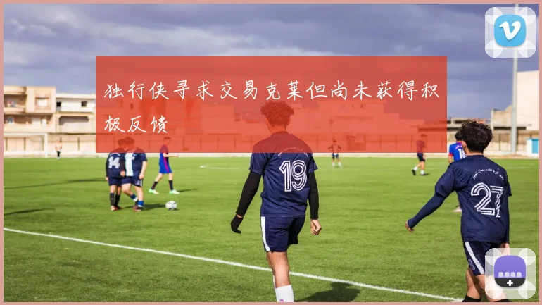 独行侠寻求交易克莱但尚未获得积极反馈