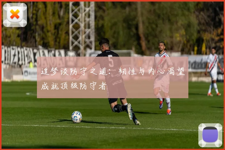 追梦谈防守之道：韧性与内心渴望成就顶级防守者