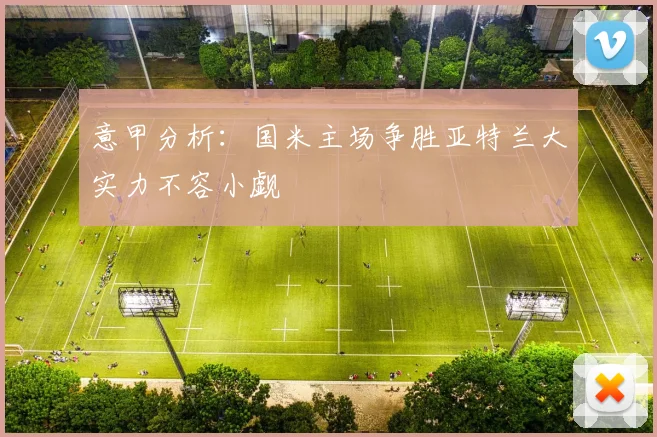 意甲分析：国米主场争胜亚特兰大实力不容小觑