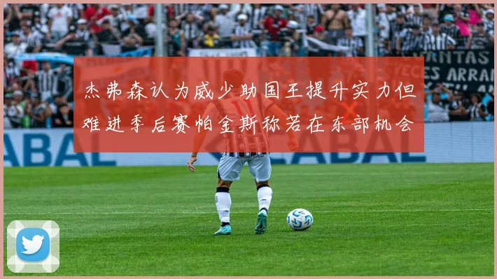 杰弗森认为威少助国王提升实力但难进季后赛帕金斯称若在东部机会更大