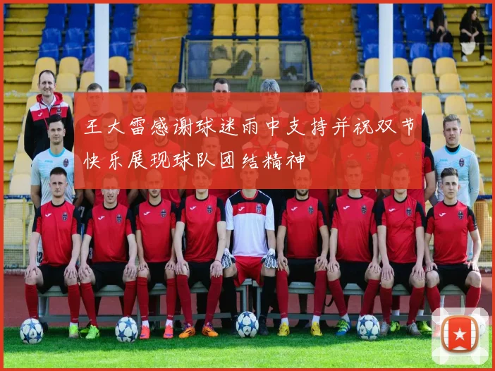 王大雷感谢球迷雨中支持并祝双节快乐展现球队团结精神