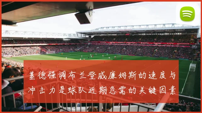 基德强调布兰登威廉姆斯的速度与冲击力是球队近期急需的关键因素